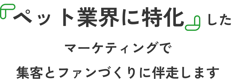『ペット業界に特化』したマーケティングで集客とファンづくりに伴走します